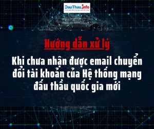 Cách xử lý khi chưa nhận được email chuyển đổi của Hệ thống mạng đấu thầu quốc gia mới