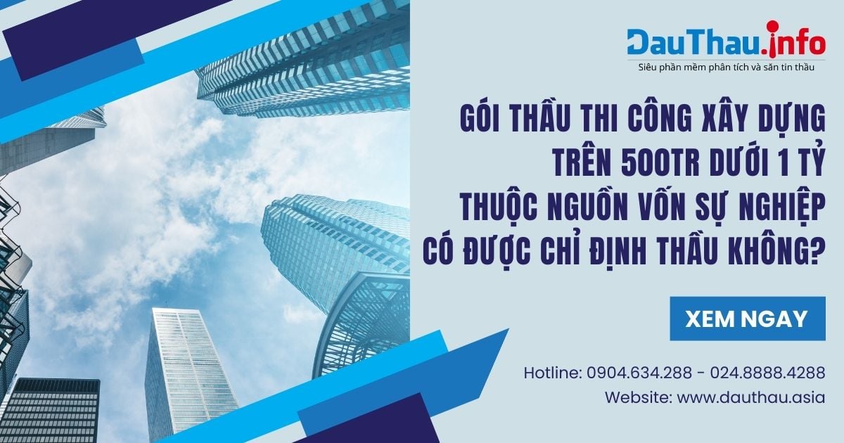 Gói thầu thi công xây dựng trên 500tr và dưới 1 tỷ (nguồn vốn sự nghiệp) có được chỉ định thầu không?