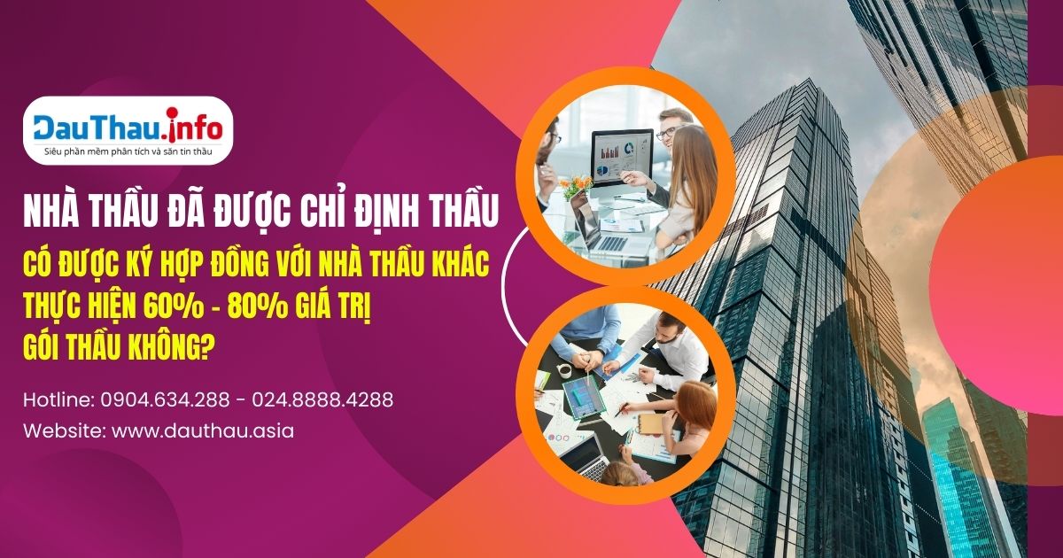 Nhà thầu đã được chỉ định thầu có được ký hợp đồng với nhà thầu khác thực hiện 60% - 80% giá trị gói thầu không?